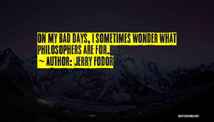 Jerry Fodor Quotes: On My Bad Days, I Sometimes Wonder What Philosophers Are For.
