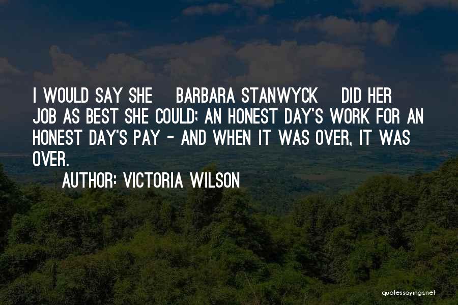 Victoria Wilson Quotes: I Would Say She [barbara Stanwyck] Did Her Job As Best She Could; An Honest Day's Work For An Honest