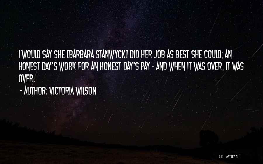 Victoria Wilson Quotes: I Would Say She [barbara Stanwyck] Did Her Job As Best She Could; An Honest Day's Work For An Honest