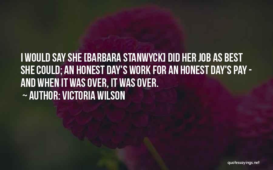 Victoria Wilson Quotes: I Would Say She [barbara Stanwyck] Did Her Job As Best She Could; An Honest Day's Work For An Honest