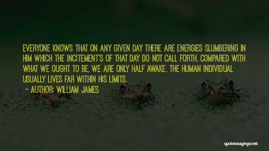 William James Quotes: Everyone Knows That On Any Given Day There Are Energies Slumbering In Him Which The Incitement's Of That Day Do