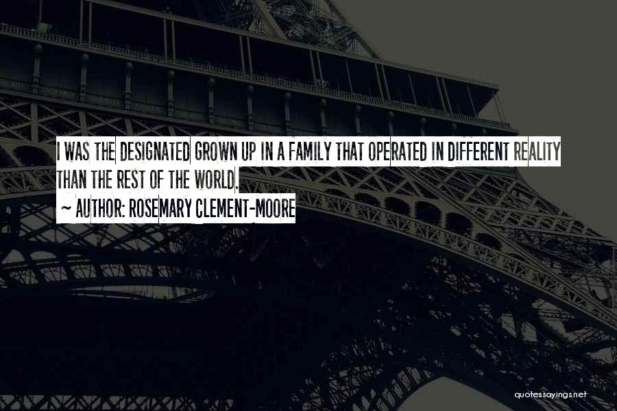 Rosemary Clement-Moore Quotes: I Was The Designated Grown Up In A Family That Operated In Different Reality Than The Rest Of The World.