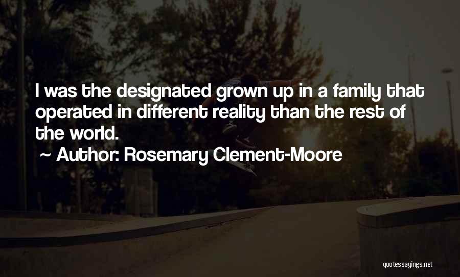 Rosemary Clement-Moore Quotes: I Was The Designated Grown Up In A Family That Operated In Different Reality Than The Rest Of The World.