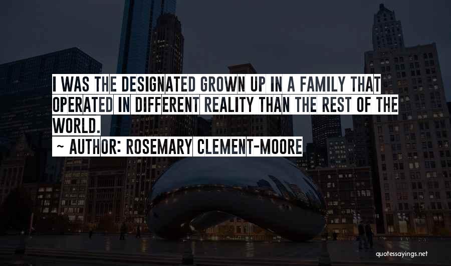 Rosemary Clement-Moore Quotes: I Was The Designated Grown Up In A Family That Operated In Different Reality Than The Rest Of The World.