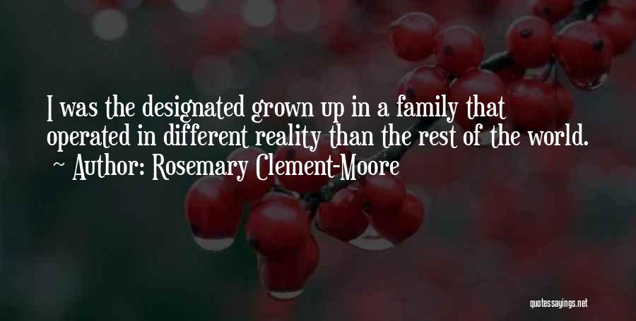 Rosemary Clement-Moore Quotes: I Was The Designated Grown Up In A Family That Operated In Different Reality Than The Rest Of The World.
