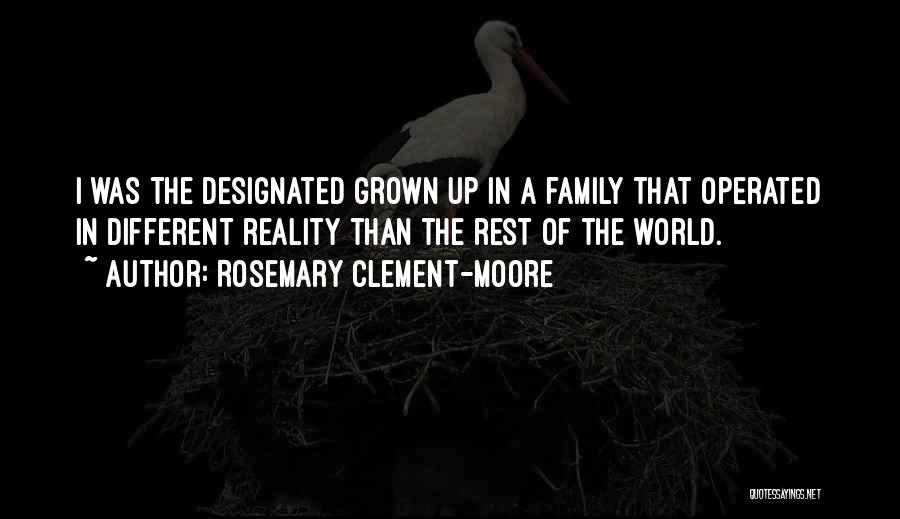 Rosemary Clement-Moore Quotes: I Was The Designated Grown Up In A Family That Operated In Different Reality Than The Rest Of The World.
