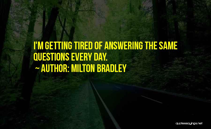 Milton Bradley Quotes: I'm Getting Tired Of Answering The Same Questions Every Day.