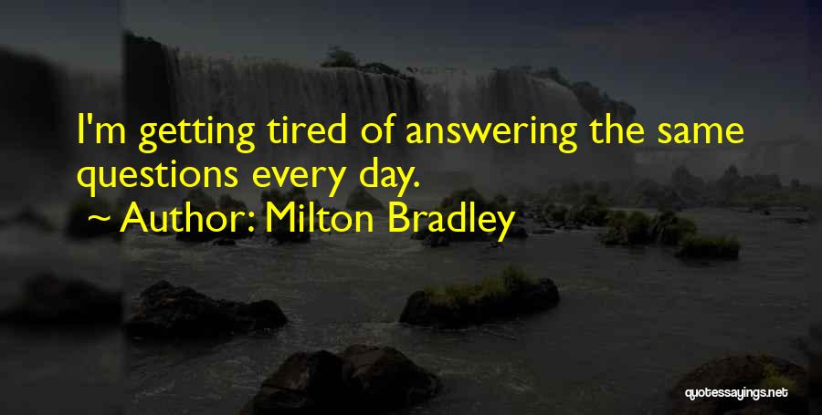 Milton Bradley Quotes: I'm Getting Tired Of Answering The Same Questions Every Day.