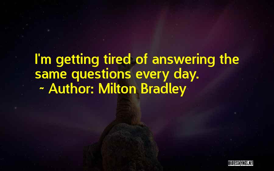 Milton Bradley Quotes: I'm Getting Tired Of Answering The Same Questions Every Day.
