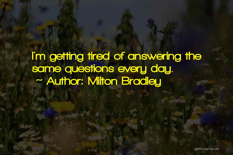 Milton Bradley Quotes: I'm Getting Tired Of Answering The Same Questions Every Day.