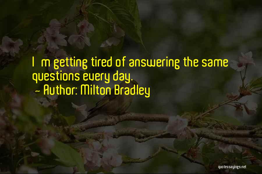 Milton Bradley Quotes: I'm Getting Tired Of Answering The Same Questions Every Day.