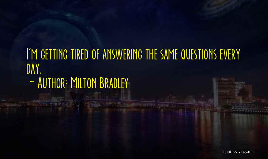 Milton Bradley Quotes: I'm Getting Tired Of Answering The Same Questions Every Day.