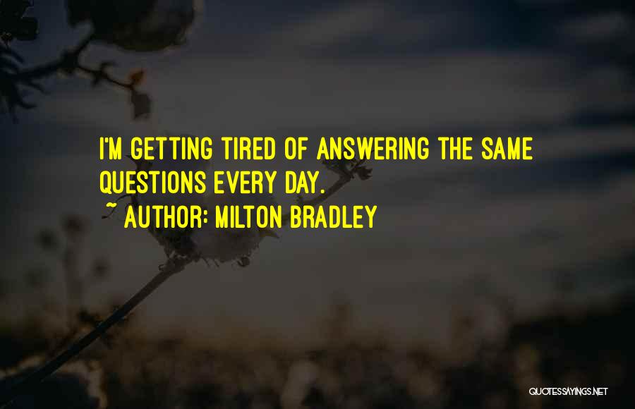 Milton Bradley Quotes: I'm Getting Tired Of Answering The Same Questions Every Day.