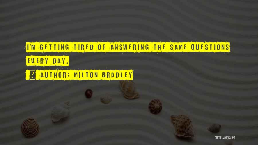 Milton Bradley Quotes: I'm Getting Tired Of Answering The Same Questions Every Day.