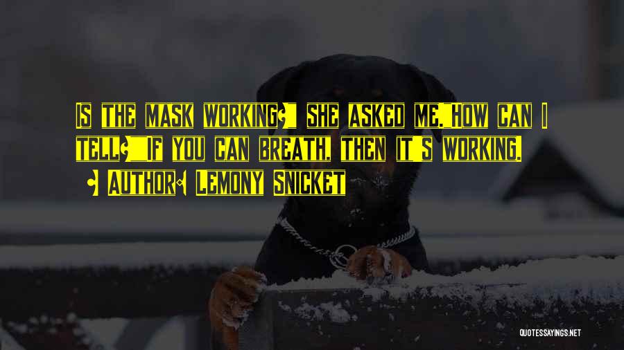 Lemony Snicket Quotes: Is The Mask Working? She Asked Me.how Can I Tell?if You Can Breath, Then It's Working.
