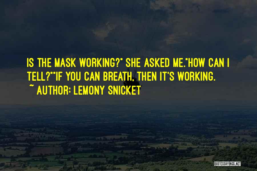 Lemony Snicket Quotes: Is The Mask Working? She Asked Me.how Can I Tell?if You Can Breath, Then It's Working.