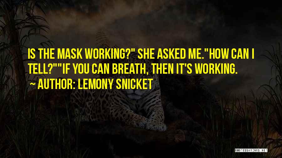 Lemony Snicket Quotes: Is The Mask Working? She Asked Me.how Can I Tell?if You Can Breath, Then It's Working.