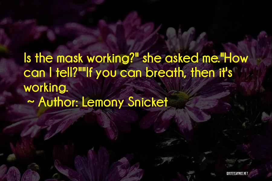 Lemony Snicket Quotes: Is The Mask Working? She Asked Me.how Can I Tell?if You Can Breath, Then It's Working.