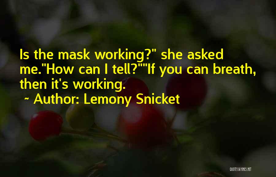 Lemony Snicket Quotes: Is The Mask Working? She Asked Me.how Can I Tell?if You Can Breath, Then It's Working.