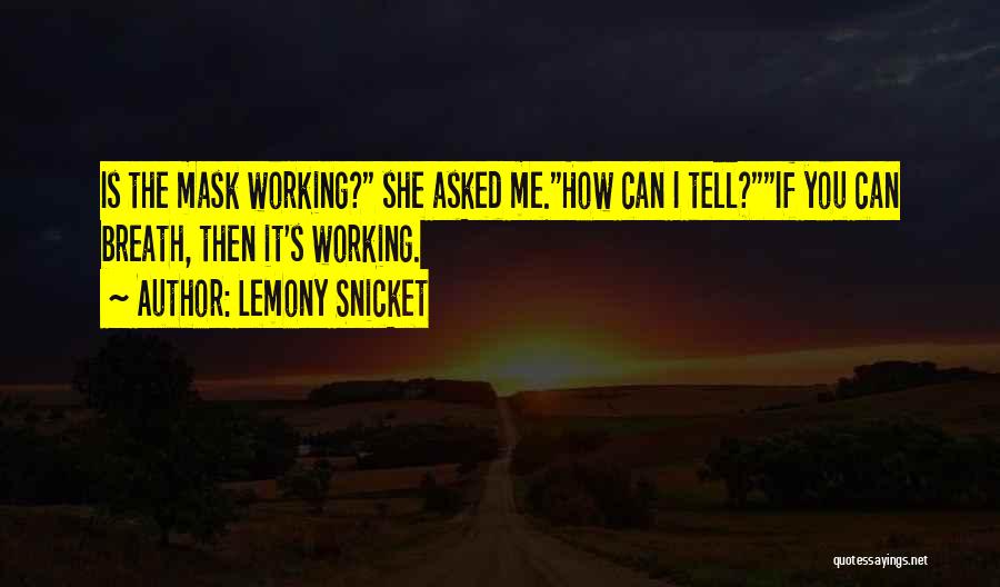 Lemony Snicket Quotes: Is The Mask Working? She Asked Me.how Can I Tell?if You Can Breath, Then It's Working.