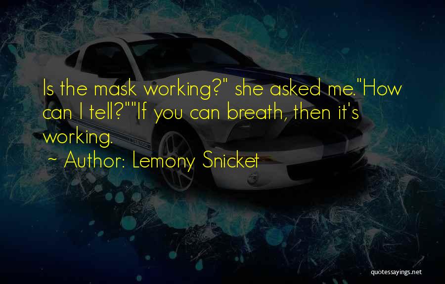 Lemony Snicket Quotes: Is The Mask Working? She Asked Me.how Can I Tell?if You Can Breath, Then It's Working.