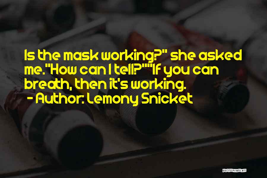 Lemony Snicket Quotes: Is The Mask Working? She Asked Me.how Can I Tell?if You Can Breath, Then It's Working.