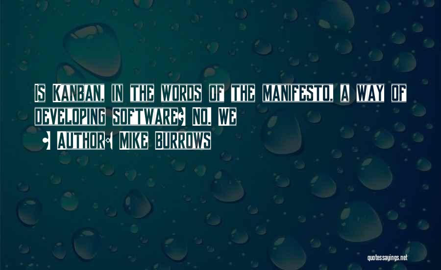 Mike Burrows Quotes: Is Kanban, In The Words Of The Manifesto, A Way Of Developing Software? No. We