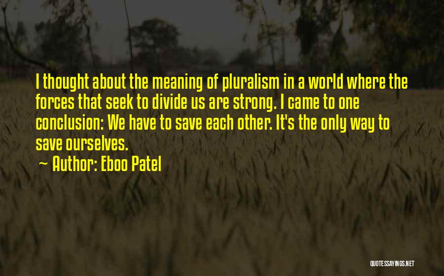 Eboo Patel Quotes: I Thought About The Meaning Of Pluralism In A World Where The Forces That Seek To Divide Us Are Strong.