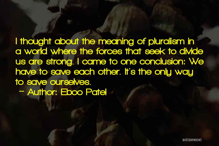 Eboo Patel Quotes: I Thought About The Meaning Of Pluralism In A World Where The Forces That Seek To Divide Us Are Strong.