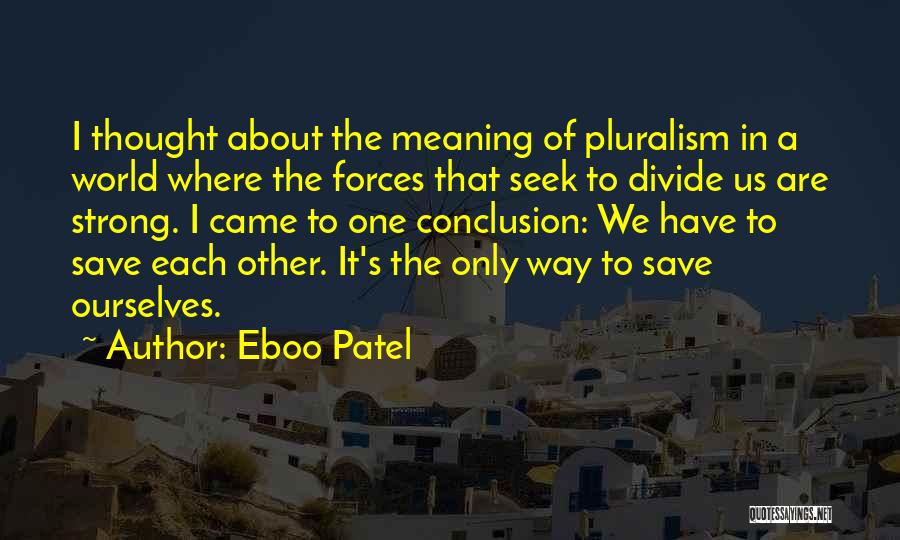 Eboo Patel Quotes: I Thought About The Meaning Of Pluralism In A World Where The Forces That Seek To Divide Us Are Strong.