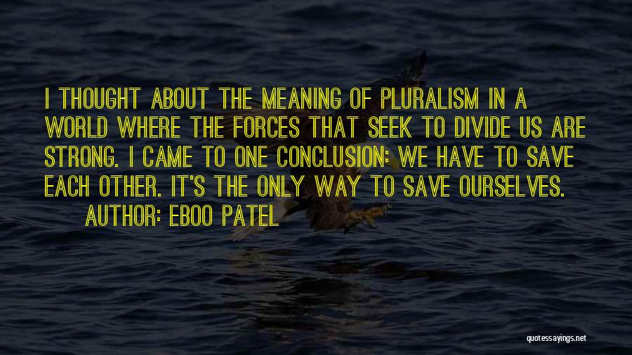 Eboo Patel Quotes: I Thought About The Meaning Of Pluralism In A World Where The Forces That Seek To Divide Us Are Strong.