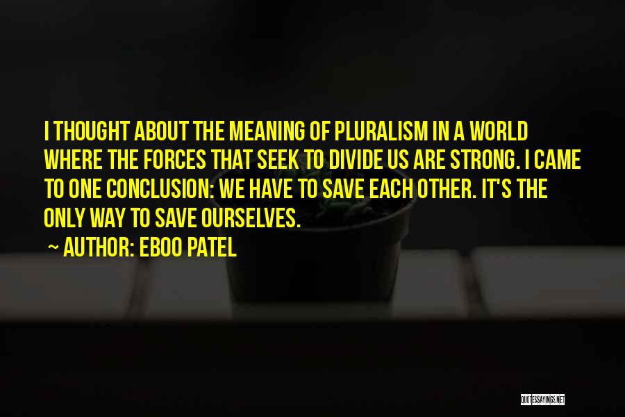 Eboo Patel Quotes: I Thought About The Meaning Of Pluralism In A World Where The Forces That Seek To Divide Us Are Strong.