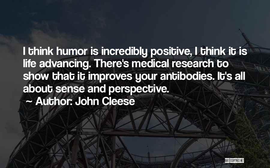 John Cleese Quotes: I Think Humor Is Incredibly Positive, I Think It Is Life Advancing. There's Medical Research To Show That It Improves