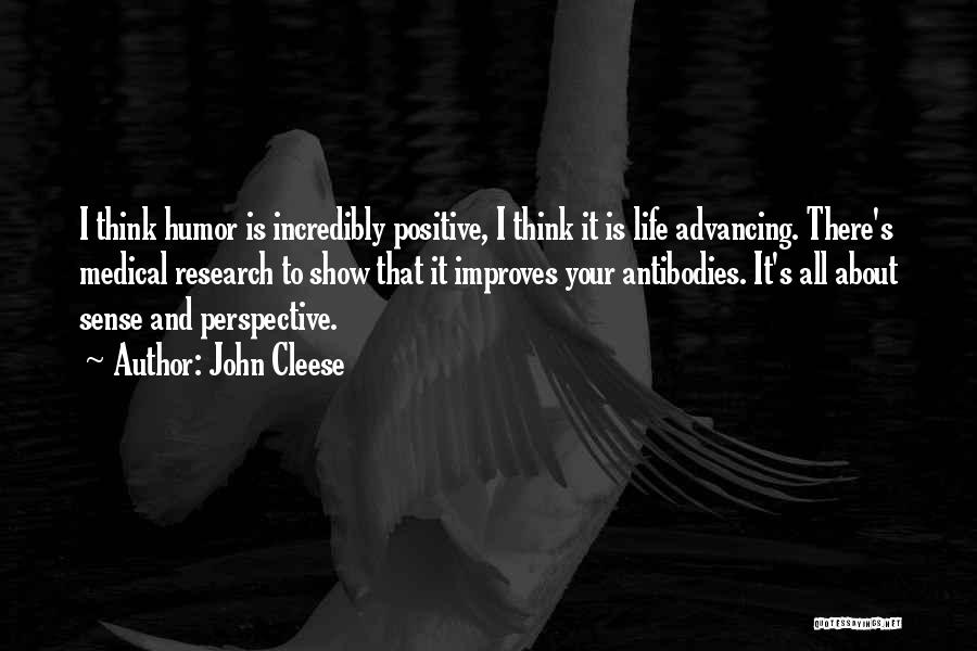 John Cleese Quotes: I Think Humor Is Incredibly Positive, I Think It Is Life Advancing. There's Medical Research To Show That It Improves