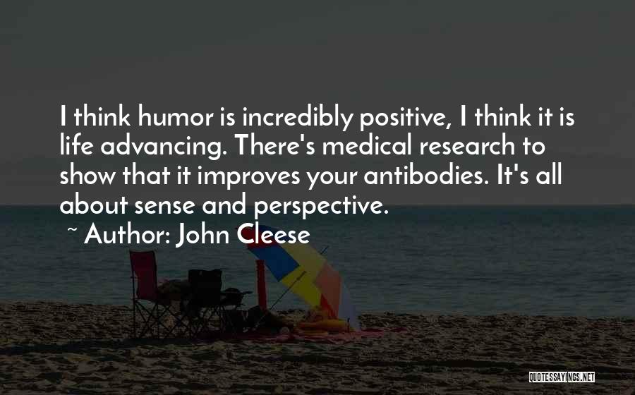 John Cleese Quotes: I Think Humor Is Incredibly Positive, I Think It Is Life Advancing. There's Medical Research To Show That It Improves