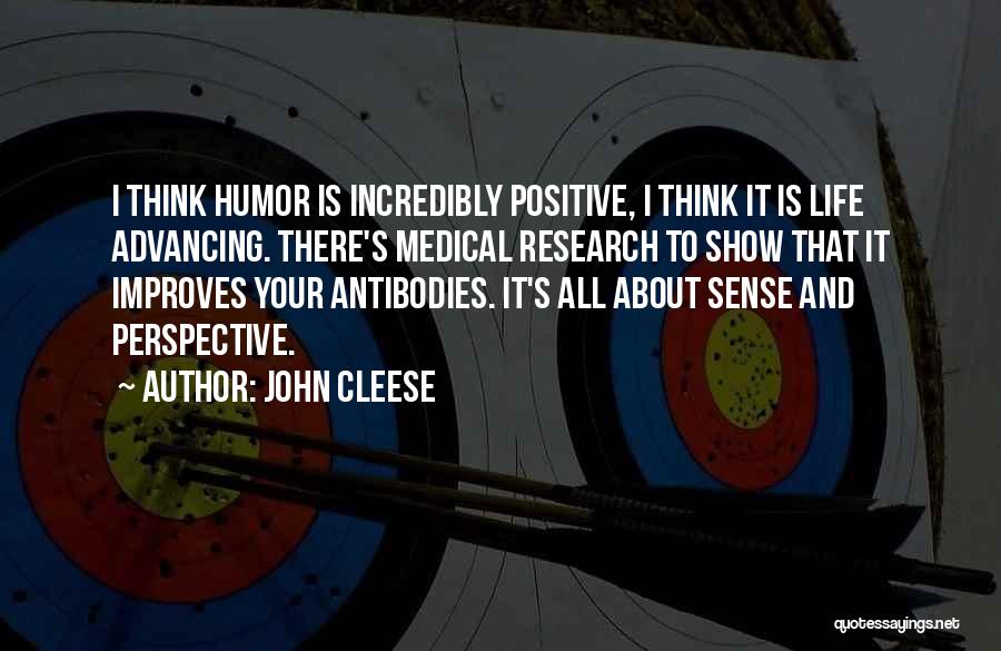 John Cleese Quotes: I Think Humor Is Incredibly Positive, I Think It Is Life Advancing. There's Medical Research To Show That It Improves