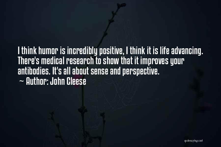 John Cleese Quotes: I Think Humor Is Incredibly Positive, I Think It Is Life Advancing. There's Medical Research To Show That It Improves