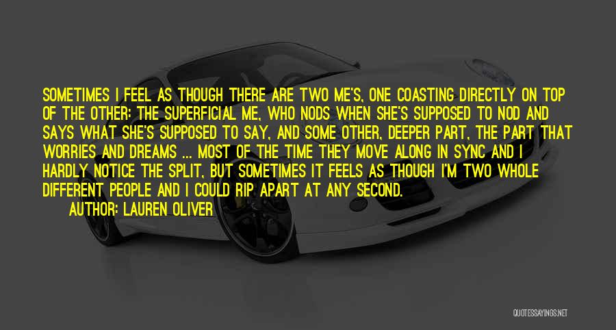 Lauren Oliver Quotes: Sometimes I Feel As Though There Are Two Me's, One Coasting Directly On Top Of The Other: The Superficial Me,