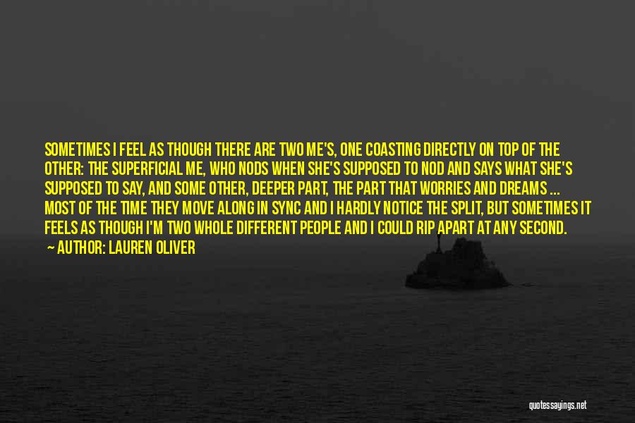 Lauren Oliver Quotes: Sometimes I Feel As Though There Are Two Me's, One Coasting Directly On Top Of The Other: The Superficial Me,