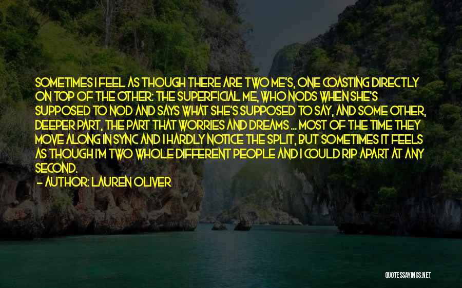 Lauren Oliver Quotes: Sometimes I Feel As Though There Are Two Me's, One Coasting Directly On Top Of The Other: The Superficial Me,