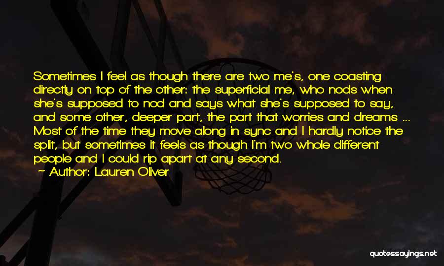 Lauren Oliver Quotes: Sometimes I Feel As Though There Are Two Me's, One Coasting Directly On Top Of The Other: The Superficial Me,