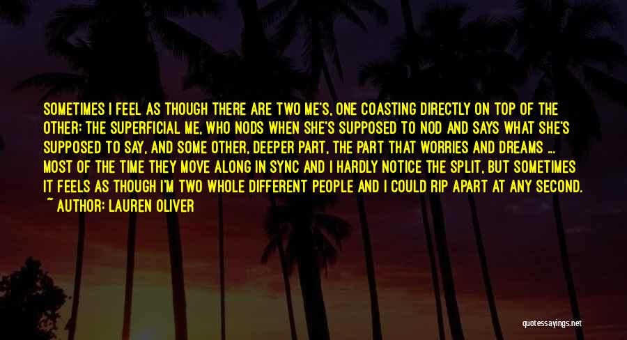 Lauren Oliver Quotes: Sometimes I Feel As Though There Are Two Me's, One Coasting Directly On Top Of The Other: The Superficial Me,