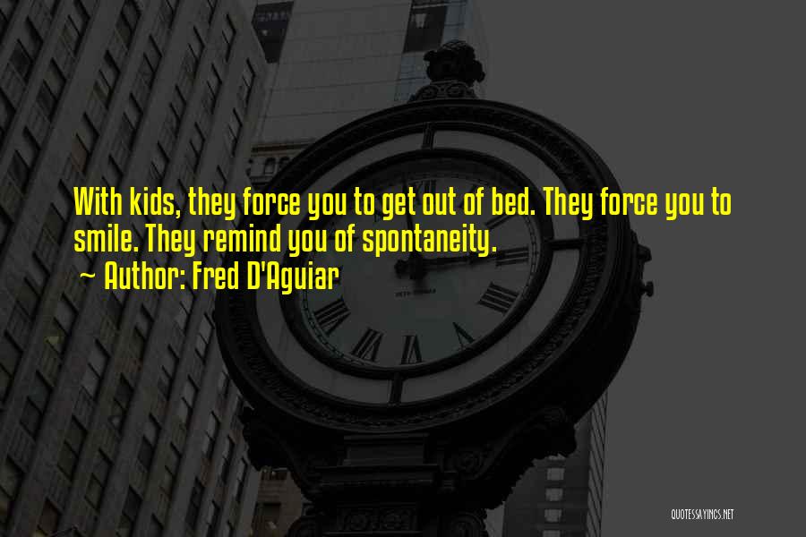 Fred D'Aguiar Quotes: With Kids, They Force You To Get Out Of Bed. They Force You To Smile. They Remind You Of Spontaneity.