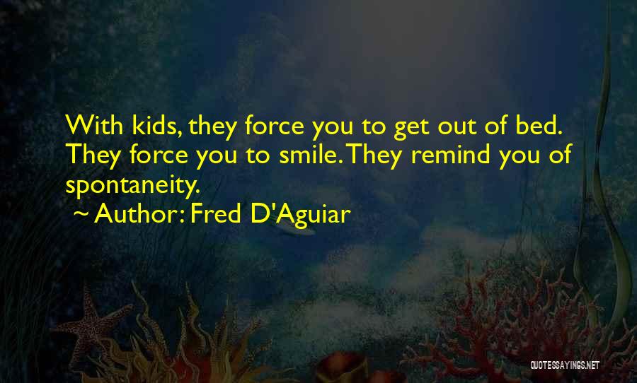 Fred D'Aguiar Quotes: With Kids, They Force You To Get Out Of Bed. They Force You To Smile. They Remind You Of Spontaneity.