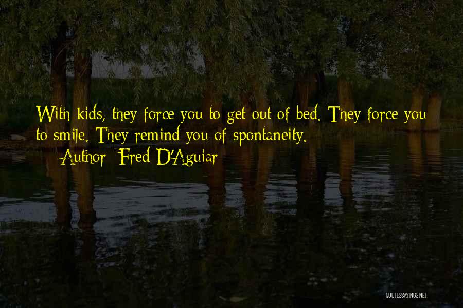 Fred D'Aguiar Quotes: With Kids, They Force You To Get Out Of Bed. They Force You To Smile. They Remind You Of Spontaneity.