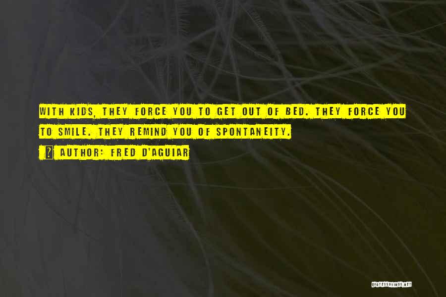 Fred D'Aguiar Quotes: With Kids, They Force You To Get Out Of Bed. They Force You To Smile. They Remind You Of Spontaneity.