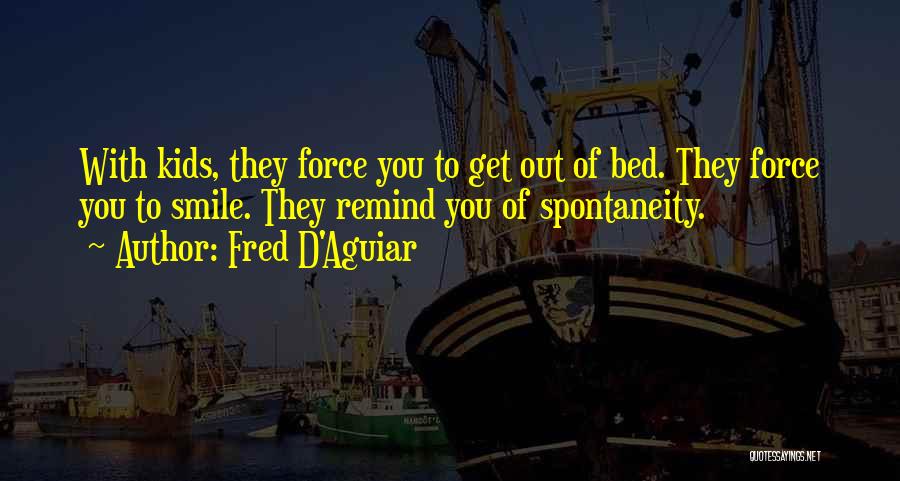 Fred D'Aguiar Quotes: With Kids, They Force You To Get Out Of Bed. They Force You To Smile. They Remind You Of Spontaneity.