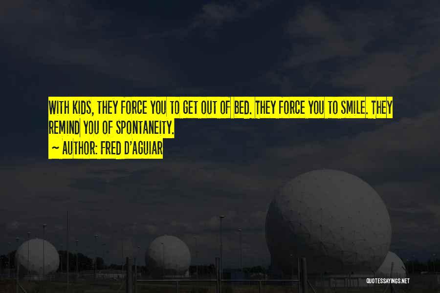 Fred D'Aguiar Quotes: With Kids, They Force You To Get Out Of Bed. They Force You To Smile. They Remind You Of Spontaneity.