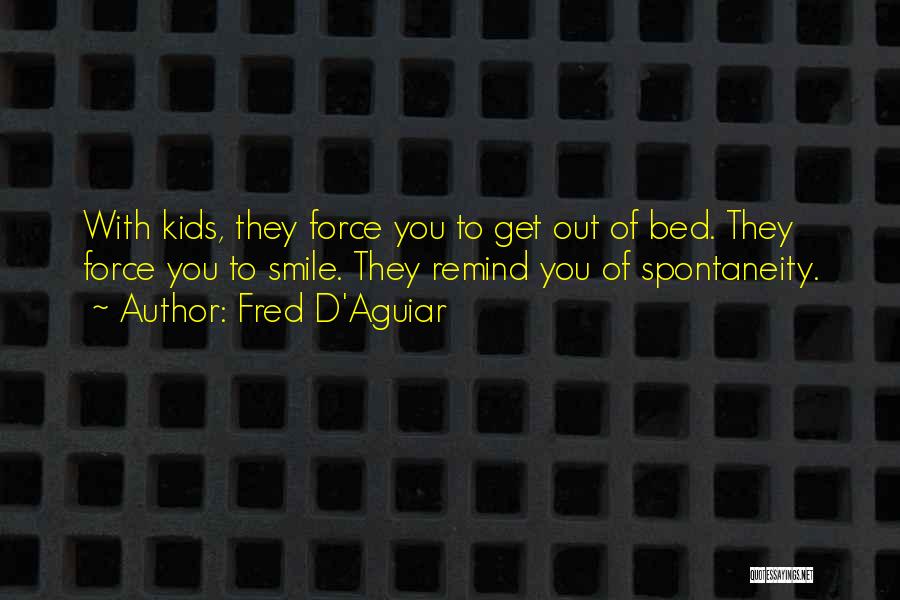 Fred D'Aguiar Quotes: With Kids, They Force You To Get Out Of Bed. They Force You To Smile. They Remind You Of Spontaneity.