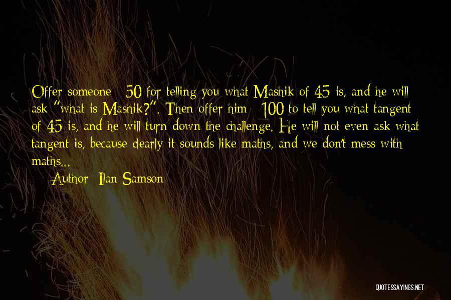 Ilan Samson Quotes: Offer Someone £50 For Telling You What Mashik Of 45 Is, And He Will Ask What Is Mashik?. Then Offer